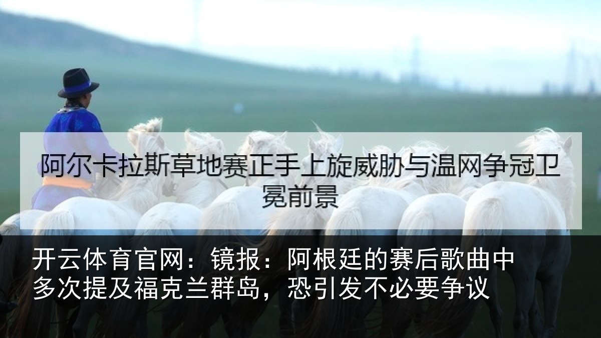 开云体育官网:镜报:阿根廷的赛后歌曲中多次提及福克兰群岛,恐引发不必要争议