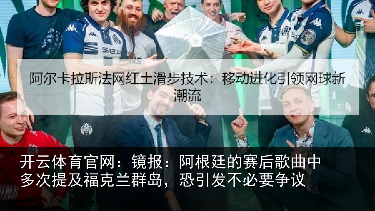 开云体育官网:镜报:阿根廷的赛后歌曲中多次提及福克兰群岛,恐引发不必要争议