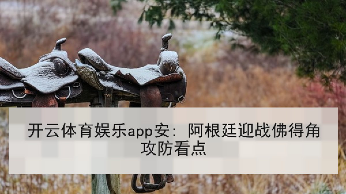 开云体育娱乐app安: 阿根廷迎战佛得角攻防看点 开云体育娱乐app安: 阿根廷迎战佛得角攻防看点