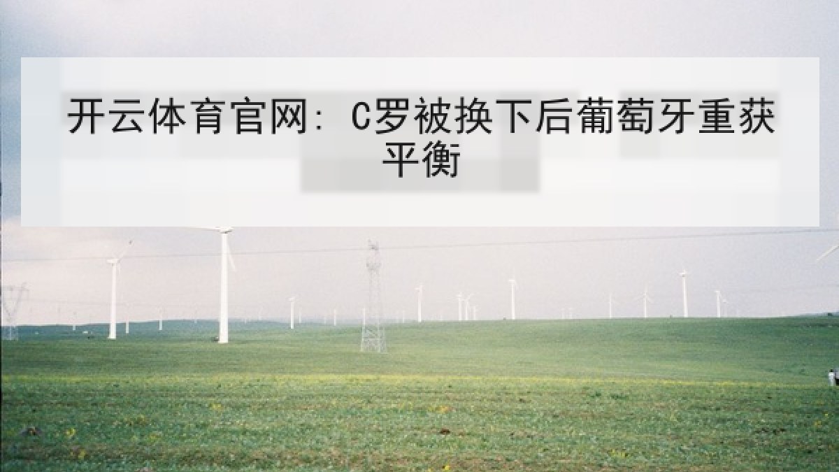 开云体育官网: C罗被换下后葡萄牙重获平衡 开云体育官网: C罗被换下后葡萄牙重获平衡