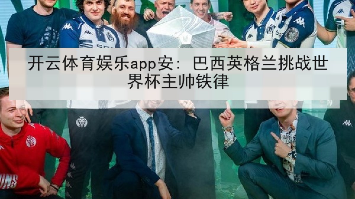 开云体育娱乐app安: 巴西英格兰挑战世界杯主帅铁律 开云体育娱乐app安: 巴西英格兰挑战世界杯主帅铁律