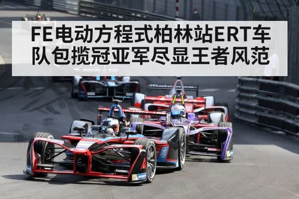FE电动方程式柏林站ERT车队包揽冠亚军尽显王者风范