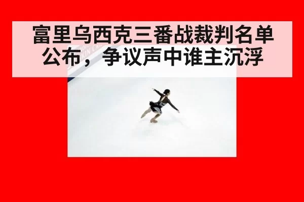 富里乌西克三番战裁判名单公布,争议声中谁主沉浮