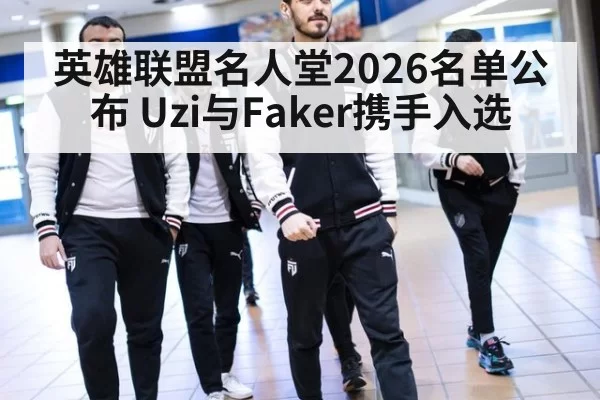 英雄联盟名人堂2026名单公布 Uzi与Faker携手入选