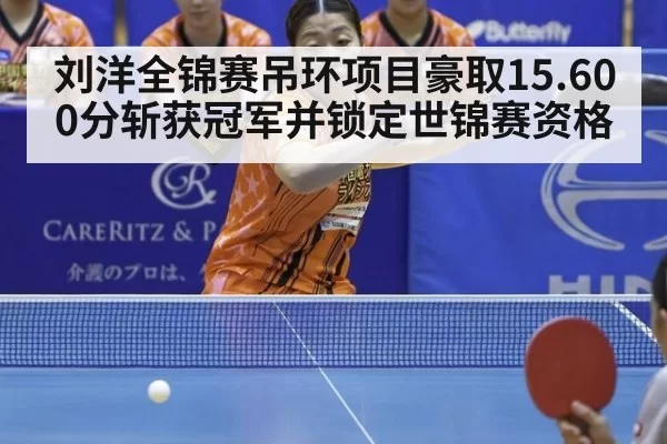 刘洋全锦赛吊环项目豪取15.600分斩获冠军并锁定世锦赛资格