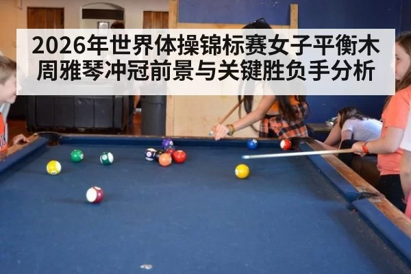 2026年世界体操锦标赛女子平衡木周雅琴冲冠前景与关键胜负手分析
